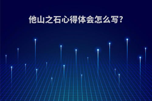 他山之石心得体会怎么写?