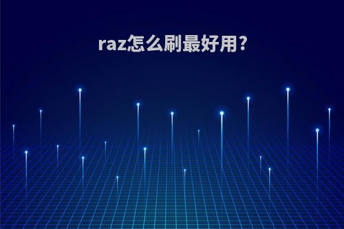 raz怎么刷最好用?