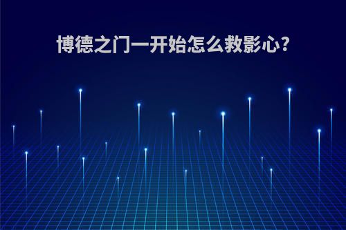 博德之门一开始怎么救影心?