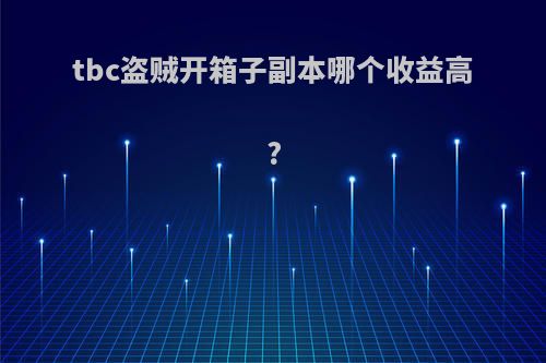 tbc盗贼开箱子副本哪个收益高?