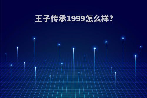 王子传承1999怎么样?