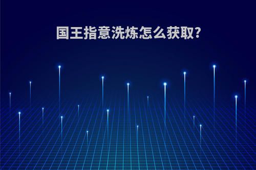 国王指意洗炼怎么获取?