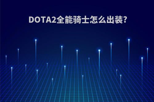 DOTA2全能骑士怎么出装?
