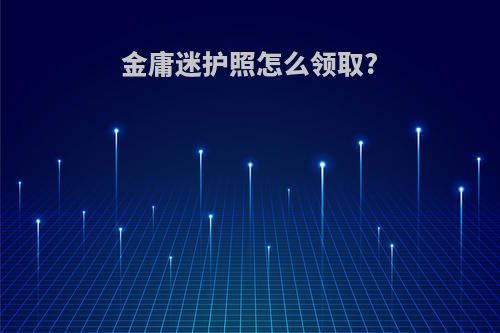 金庸迷护照怎么领取?