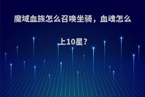 魔域血族怎么召唤坐骑，血魂怎么上10星?