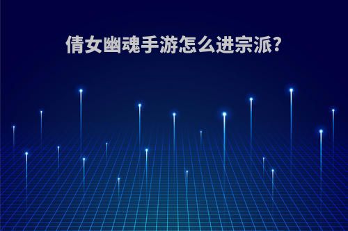 倩女幽魂手游怎么进宗派?