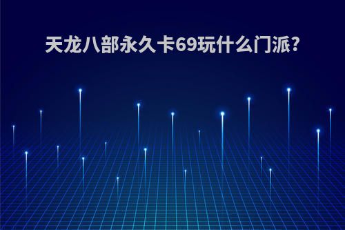 天龙八部永久卡69玩什么门派?