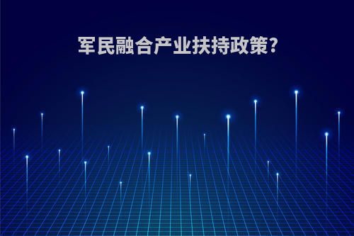 军民融合产业扶持政策?