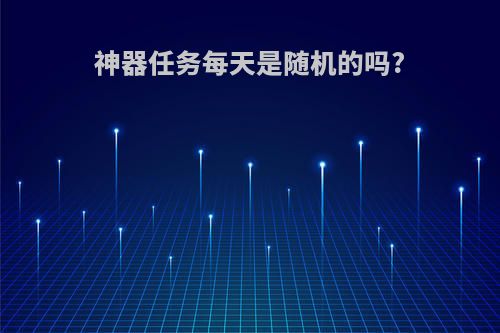 神器任务每天是随机的吗?