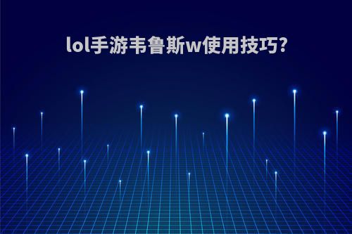 lol手游韦鲁斯w使用技巧?