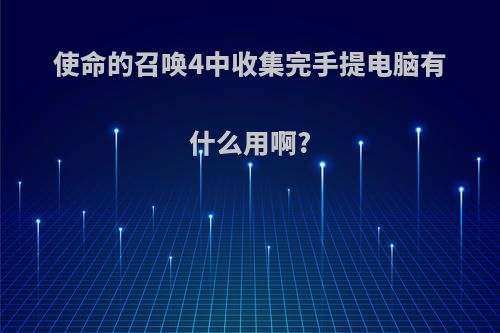 使命的召唤4中收集完手提电脑有什么用啊?
