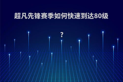 超凡先锋赛季如何快速到达80级?