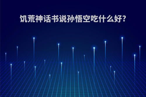 饥荒神话书说孙悟空吃什么好?