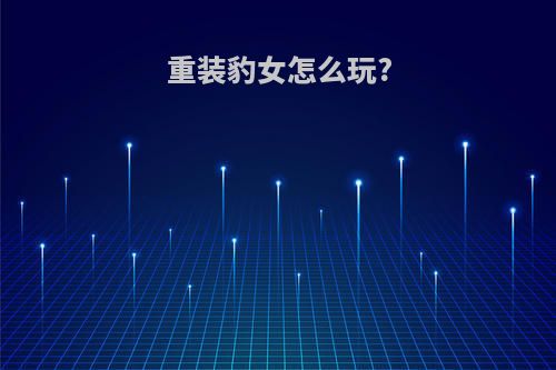 重装豹女怎么玩?