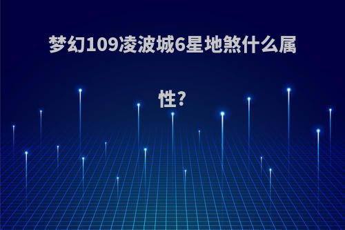 梦幻109凌波城6星地煞什么属性?