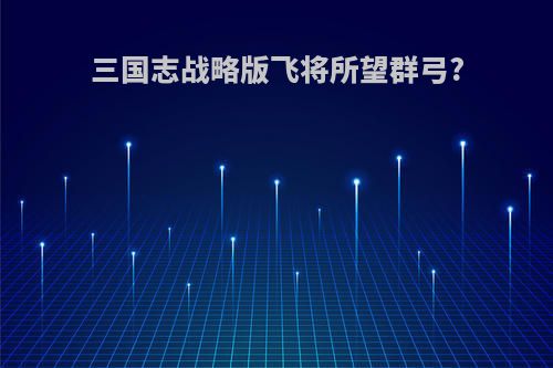 三国志战略版飞将所望群弓?