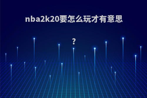 nba2k20要怎么玩才有意思?