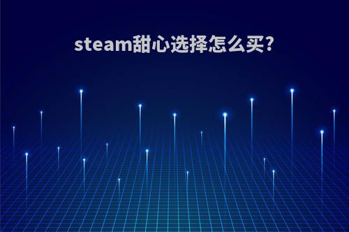 steam甜心选择怎么买?