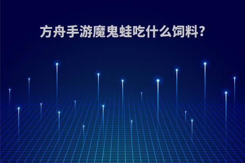 方舟手游魔鬼蛙吃什么饲料?
