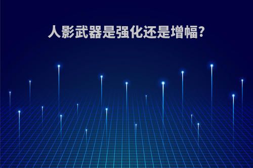 人影武器是强化还是增幅?