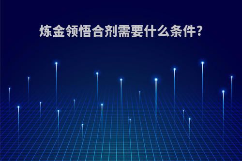 炼金领悟合剂需要什么条件?