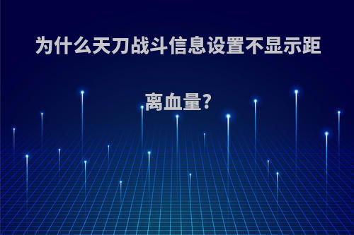 为什么天刀战斗信息设置不显示距离血量?