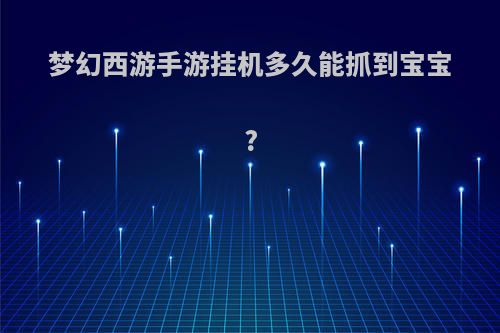 梦幻西游手游挂机多久能抓到宝宝?