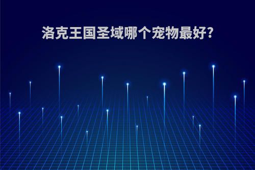 洛克王国圣域哪个宠物最好?