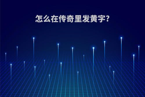 怎么在传奇里发黄字?