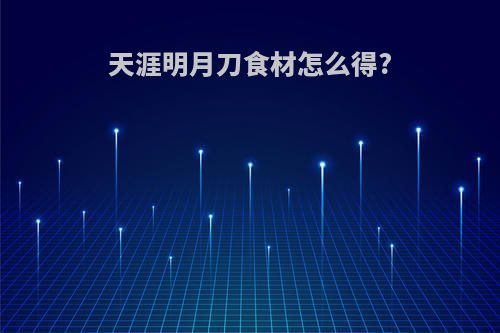 天涯明月刀食材怎么得?