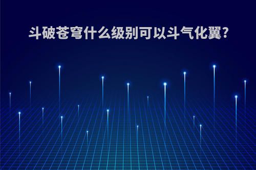 斗破苍穹什么级别可以斗气化翼?