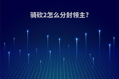 骑砍2怎么分封领主?