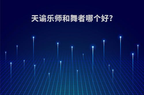天谕乐师和舞者哪个好?