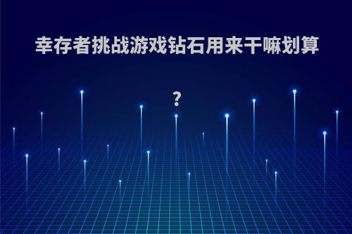 幸存者挑战游戏钻石用来干嘛划算?