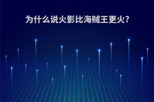 为什么说火影比海贼王更火?
