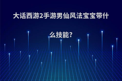 大话西游2手游男仙风法宝宝带什么技能?