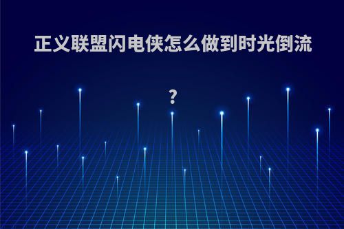 正义联盟闪电侠怎么做到时光倒流?