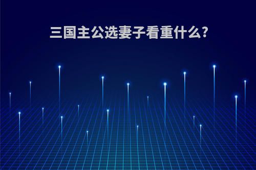 三国主公选妻子看重什么?