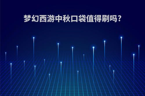 梦幻西游中秋口袋值得刷吗?