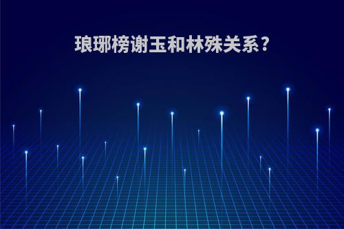 琅琊榜谢玉和林殊关系?