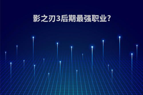影之刃3后期最强职业?
