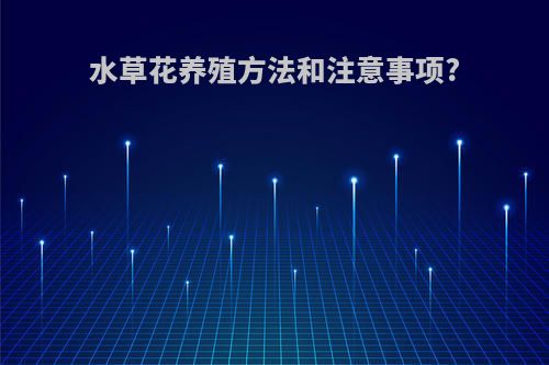 水草花养殖方法和注意事项?