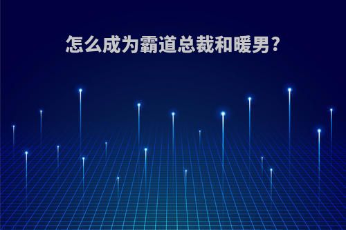 怎么成为霸道总裁和暖男?