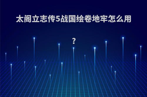 太阁立志传5战国绘卷地牢怎么用?