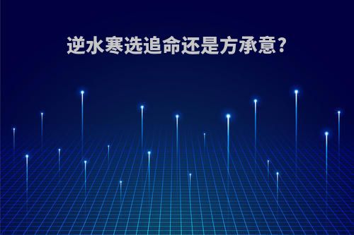 逆水寒选追命还是方承意?