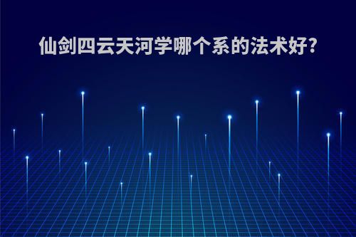 仙剑四云天河学哪个系的法术好?
