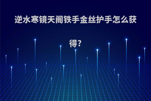 逆水寒镜天阁铁手金丝护手怎么获得?