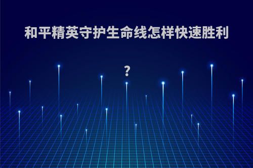 和平精英守护生命线怎样快速胜利?