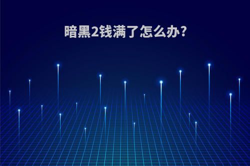 暗黑2钱满了怎么办?