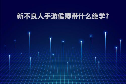 新不良人手游侯卿带什么绝学?